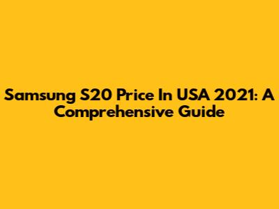 Samsung S20 Price In USA 2021: A Comprehensive Guide