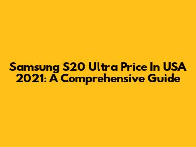 Samsung S20 Ultra Price In USA 2021: A Comprehensive Guide