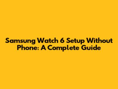 Samsung Watch 6 Setup Without Phone: A Complete Guide