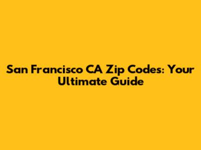 San Francisco CA Zip Codes: Your Ultimate Guide