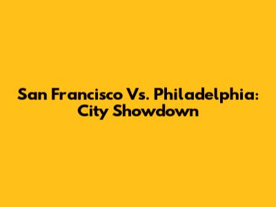 San Francisco Vs. Philadelphia: City Showdown