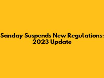 Sanday Suspends New Regulations: 2023 Update