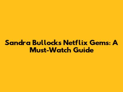 Sandra Bullock's Netflix Gems: A Must-Watch Guide