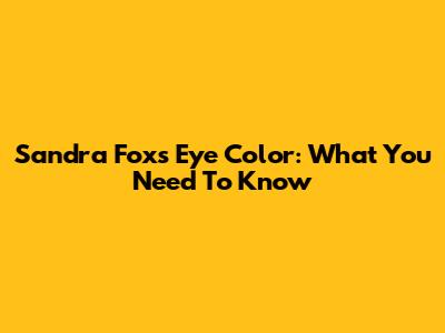 Sandra Fox's Eye Color: What You Need To Know