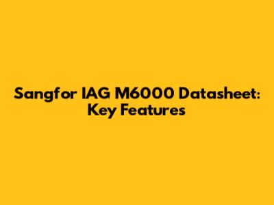 Sangfor IAG M6000 Datasheet: Key Features