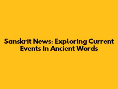 Sanskrit News: Exploring Current Events In Ancient Words