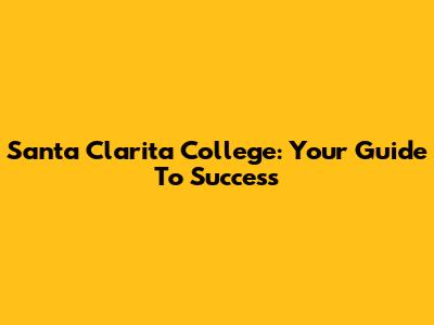 Santa Clarita College: Your Guide To Success