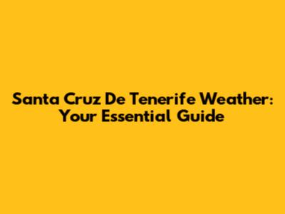 Santa Cruz De Tenerife Weather: Your Essential Guide