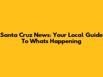 Santa Cruz News: Your Local Guide To What's Happening