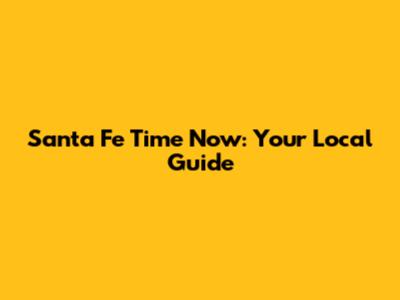Santa Fe Time Now: Your Local Guide