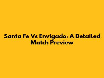 Santa Fe Vs Envigado: A Detailed Match Preview