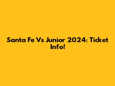 Santa Fe Vs Junior 2024: Ticket Info!