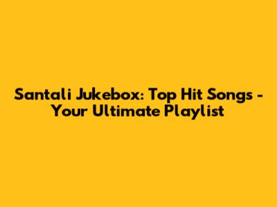 Santali Jukebox: Top Hit Songs - Your Ultimate Playlist