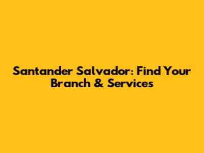 Santander Salvador: Find Your Branch & Services