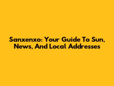 Sanxenxo: Your Guide To Sun, News, And Local Addresses