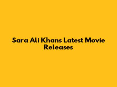 Sara Ali Khan's Latest Movie Releases