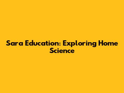 Sara Education: Exploring Home Science