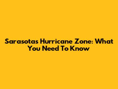 Sarasota's Hurricane Zone: What You Need To Know
