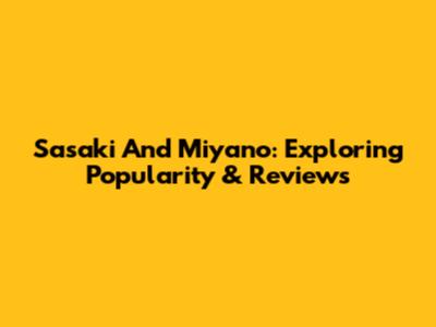 Sasaki And Miyano: Exploring Popularity & Reviews