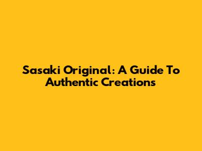 Sasaki Original: A Guide To Authentic Creations