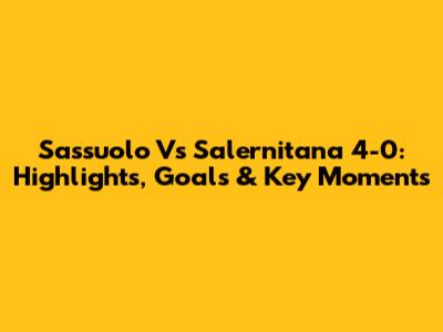 Sassuolo Vs Salernitana 4-0: Highlights, Goals & Key Moments