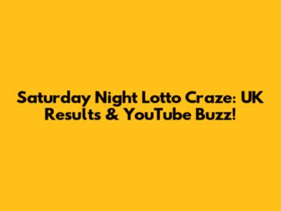 Saturday Night Lotto Craze: UK Results & YouTube Buzz!