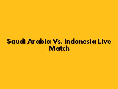 Saudi Arabia Vs. Indonesia Live Match