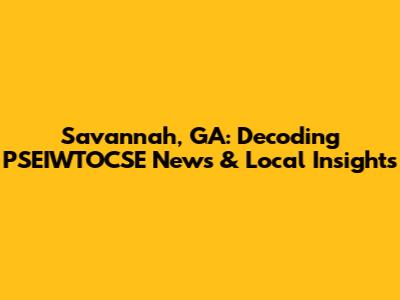 Savannah, GA: Decoding PSEIWTOCSE News & Local Insights