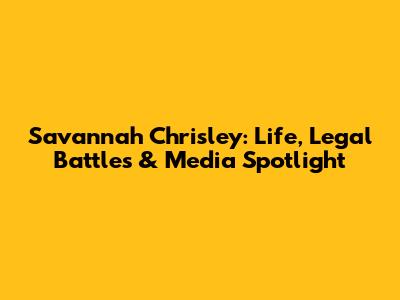 Savannah Chrisley: Life, Legal Battles & Media Spotlight
