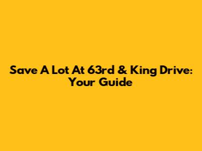 Save A Lot At 63rd & King Drive: Your Guide