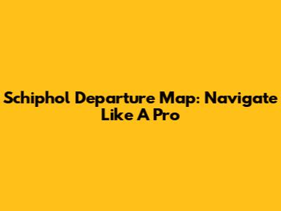 Schiphol Departure Map: Navigate Like A Pro