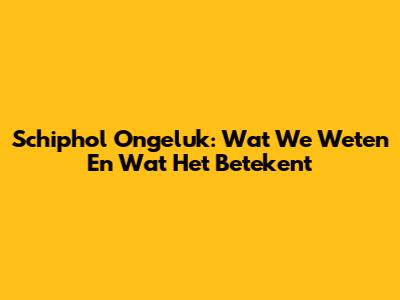 Schiphol Ongeluk: Wat We Weten En Wat Het Betekent