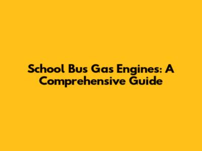 School Bus Gas Engines: A Comprehensive Guide