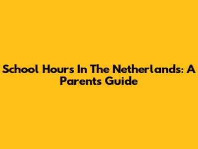 School Hours In The Netherlands: A Parent's Guide