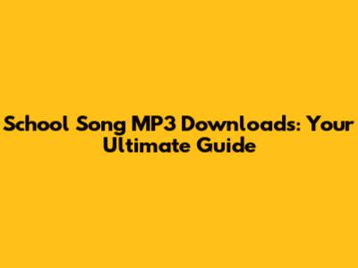 School Song MP3 Downloads: Your Ultimate Guide