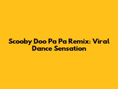Scooby Doo Pa Pa Remix: Viral Dance Sensation