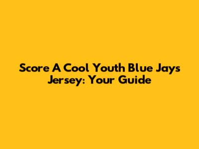 Score A Cool Youth Blue Jays Jersey: Your Guide