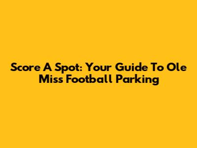 Score A Spot: Your Guide To Ole Miss Football Parking
