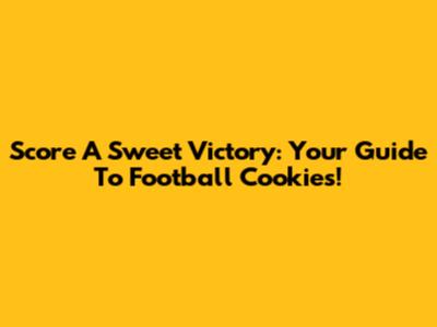 Score A Sweet Victory: Your Guide To Football Cookies!