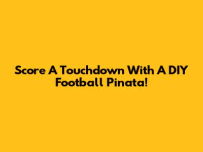 Score A Touchdown With A DIY Football Pinata!