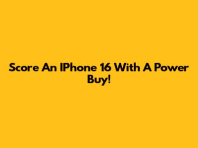 Score An IPhone 16 With A Power Buy!