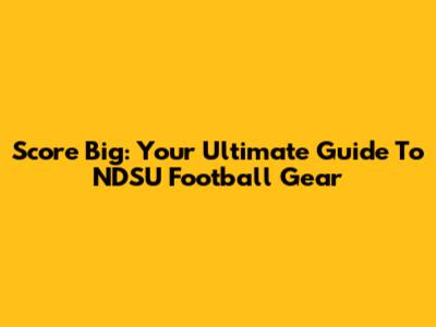 Score Big: Your Ultimate Guide To NDSU Football Gear