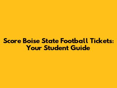 Score Boise State Football Tickets: Your Student Guide