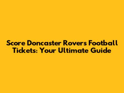 Score Doncaster Rovers Football Tickets: Your Ultimate Guide