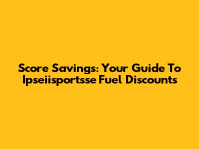 Score Savings: Your Guide To Ipseiisportsse Fuel Discounts