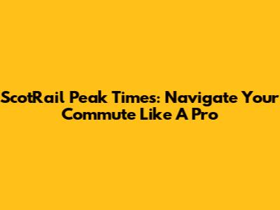 ScotRail Peak Times: Navigate Your Commute Like A Pro