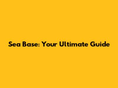 Sea Base: Your Ultimate Guide