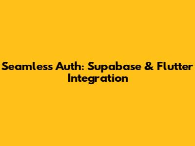 Seamless Auth: Supabase & Flutter Integration