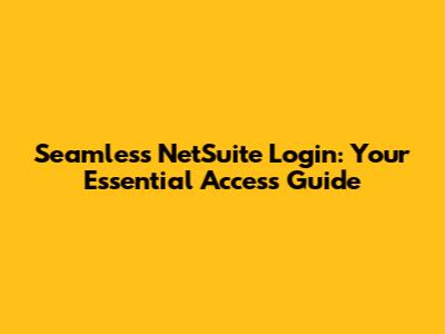 Seamless NetSuite Login: Your Essential Access Guide