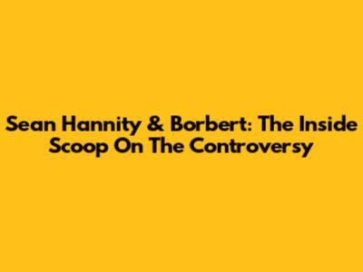 Sean Hannity & Borbert: The Inside Scoop On The Controversy